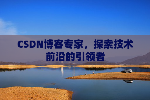CSDN博客专家,探索技术前沿的引领者